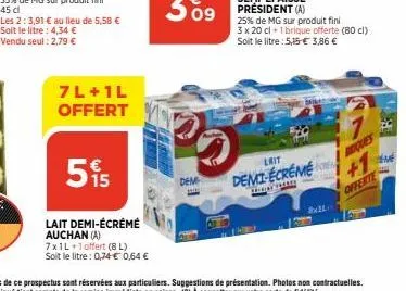 les 2:3,91 € au lieu de 5,58 € soit le litre: 4,34 € vendu seul : 2,79 €  7l+ 1l offert  5%  lait demi-écrémé auchan (a)  7x1l+1 offert (8l) soit le litre : 0,74 € 0,64 €  dem  lait  demi-écreme  arch