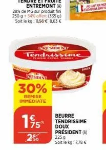 resident  30%  remise immediate  president  tendrissime  -plaisie extra tendre  195  250  dove  beurre tendrissime doux président (a) 2259 soit le kg: 7,78 € 