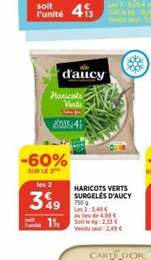 soit  l'unité 413  Haricots Verts  d'aucy  RECHARTER  -60%  SUR LE 2  les 2  349  soit  Punité 15  HARICOTS VERTS SURGELÉS D'AUCY  750 g Les 2:3,49 €  au lieu de 4,98 € Soit le kg: 2,33 € Vendu seul :