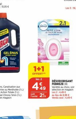 GELÉPAIS  SOUDE JAVEL  febreze  1+1  PETIT COIN  ET SALLE DE BAINS DESODORANT  OFFERT  les 2  449  soit 21s  l'unité  2-1  fleur  DÉSODORISANT FEBREZE (M)  Variétés au choix, voir sélection en magasin