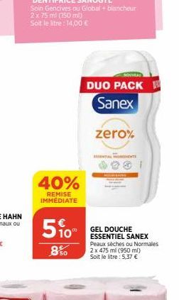 40%  REMISE IMMEDIATE  5%  850  DUO PACK W Sanex  zero%  GEL DOUCHE ESSENTIEL SANEX Peaux sèches ou Normales 2 x 475 ml (950 ml) Soit le litre: 5,37 € 