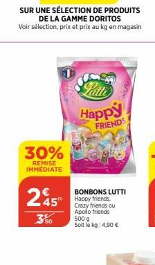 SUR UNE SÉLECTION DE PRODUITS DE LA GAMME DORITOS Voir sélection, prix et prix au kg en magasin  30%  REMISE IMMÉDIATE  245  Latte Happy  FRIENDS  BONBONS LUTTI Happy friends. Crazy friends ou Apollo 