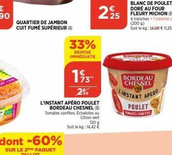 dont -60%  SUR LE 2CHE PAQUET DU LOT  QUARTIER DE JAMBON CUIT FUMÉ SUPÉRIEUR (A)  33%  REMISE IMMÉDIATE  2%9  L'INSTANT APÉRO POULET BORDEAU CHESNEL (B) Tomates confites, Échalotes ou Citron vert  120