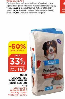 -50%  SUR LE 2  soit  Punité 16  les 2  3393  20 kg Les 2:33,73 € au lieu de 44,98 € Soit le kg: 0,84 € Vendu seul: 22,49 €  MULTI  CROQUETTES POUR CHIEN AU BŒUF AUCHAN  Adult multi  Croquettes  20 kg