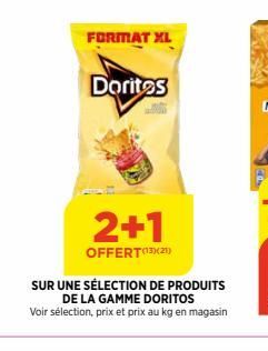 FORMAT XL  Doritos  2+1  OFFERT¹(2)  SUR UNE SÉLECTION DE PRODUITS DE LA GAMME DORITOS Voir sélection, prix et prix au kg en magasin  