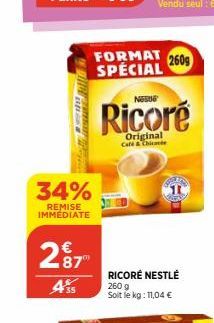 34%  REMISE IMMEDIATE  287  435  FORMAT 2609 SPECIAL  NEUE  Ricoré  Original Café & Chic  RICORÉ NESTLÉ 2609 Soit le kg: 11,04 €  T 