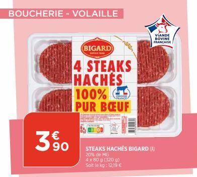 BOUCHERIE - VOLAILLE  €  90  BIGARD  199  4 STEAKS HACHÉS 100% PUR BŒUF  NHANCE  STEAKS HACHÉS BIGARD (A)  20% de MG  4 x 80 g (320 g) Soit le kg: 12.19 €  VIANDE BOVINE  FRANÇAISE  