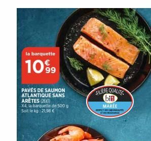 la barquette  1099  PAVÉS DE SAUMON ATLANTIQUE SANS ARÊTES (26X1)  X4, la barquette de 500 g Soit le kg: 21,98 €  FILIERE QUALITE bin  MARÉE  RESPECTRON IT DES RES  