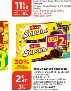 25  25  30%  REMISE IMMÉDIATE  Punité 599 Soit le kg: 28.80 €  Vendu seul: 7,99 €  Brossard  Savane  241"  345  TOUT CHOCO  Brossard  Savane  UT CHOCO  LOT X  2  SAVANE POCKET BROSSARD Tout choco, Cho