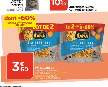 OFFERT (B) 800 g  Soit le kg: 12,44 €  dont -60%  SUR LE 2THE PAQUET DU LOT  €  3%0  LOT DE 2  Guide Ren  RANA  TAGLIATELLE  EXTRA  POUR SAUCE  PÂTES RANA (0) Tagliatelle ou Fettuccini  2 x 300 g dont