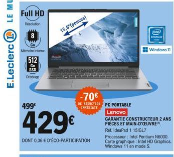 Full HD  Resolution  Go Mémoire intere  512  Go SSD  Stockage  499€  15,6" (pouces)  429€  DONT 0.36 € D'ÉCO-PARTICIPATION  -70€  DE REDUCTION PC PORTABLE INMEDIATE  (intel PENTRUM  Windows 11  Lenovo