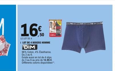 16€  LE LOT DE 4  I LOT DE 4 BOXERS HOMME  DIM  96% Coton, 4% Elasthanne. Du 2 au 6.  Existe aussi en lot de 4 slips du 3 au 6 au prix de 12,95 € Différents coloris disponibles", 