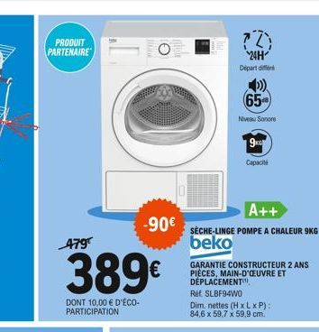 PRODUIT PARTENAIRE  479  389€  DONT 10,00 € D'ÉCO-PARTICIPATION  -90€  (2)  24H Départ d  65  Niveau sonore  9KG  Capaciti  A++  SÈCHE-LINGE POMPE A CHALEUR 9KG beko  GARANTIE CONSTRUCTEUR 2 ANS PIÈCE