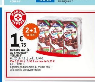 1€  2+1  OFFERT  1,75  BOISSON LACTÉE  AU CHOCOLAT  Egalement disponible au même prix: A la vanille ou saveur fraise.  "DÉLISSE"  6 x 20 cl (1,2 L) Le L: 1,46 €. Par 3 (3,6 L): 3,50 € au lieu de 5,25 