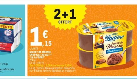 1803  L'UNITE  SECRET DE MOUSSE CHOCOLAT AU LAIT  "LA LAITIERE"  236 g  €  Le kg 4.87 €  Par 3(708):12.30 € au lieu de 3,45 € Le kg 3.25 €. Même promotion disponible sur d'autres variétés signalées en