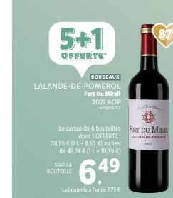 5+1  OFFERTE  LALANDE-DE-POMEROL  Fort Du Mirail  2021 AOP  BORDEAUX  Le carton de 6 bouteilles FORT DU MIRA dont 1 OFFERTE:  DEPO  38,95 € (1 L-8,65 €) au lieu de 46,74 € (1 L-10,39 €)  SOIT LA  BOUT