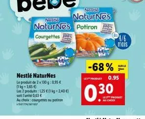 nestlé naturnes  le produit de 2 x 130 g: 0,95 € (1 kg = 3,65 €)  les 2 produits: 1,25 € (1 kg -2,40 €) soit l'unité 0,63 €  au choix: courgettes au potiron 511774/3157  nestle  naturnes potiron  cour