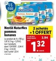 $4/6  mois  pots  nestlé naturnes  pommes bananes  natha  naturnes pommes, bananes  mesha  le lot de  le produit de 4 x 130 g: entiques 1,97 € (1 kg = 3,79 €)  solt  les 3 produits dont 1 offert: 3,94