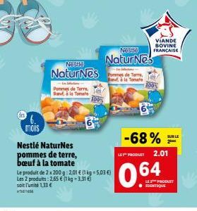 mois  Nestlé NaturNes pommes de terre, bœuf à la tomate  Le produit de 2x200g: 2.01 € (1 kg = 5,03 €) Les 2 produits: 2,65 € (1 kg = 3,31 €) soit l'unité 1,33 € SE54  Nestle  Natur Nes  Pommes de Terr