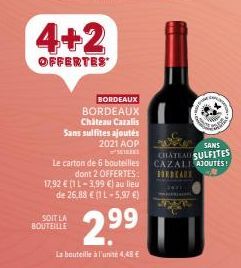 4+2  OFFERTES  BORDEAUX BORDEAUX Château Cazalis Sans sulfites ajoutés 2021 AOP  SOIT LA BOUTEILLE  Le carton de 6 bouteilles dont 2 OFFERTES: 17,92 € (1 1-3,99 €) au lieu de 26,88 € (1 L-5,97 €)  2.9