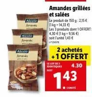 alexio  amand  alesto  amans  alexio  aan  amandes grillées et salées  le produit de 150 g:2,15 €  (1 kg = 14,33 €)  les 3 produits dont 1 offert: 4,30 € (1 kg 9,56 €)  soit l'unité 1,43 €  120  2 ach