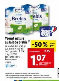 Pr  CHUY  YAOURT  Brebis  NATURE  Yaourt nature au lait de brebis (2)  Le produit de 4 x 125g: 2,15 € (1 kg = 4,30 €) Les 2 produits: 3,22 € (1kg 3,22 €)  soit l'unité 1,61 € Pots en verre  -450170  O