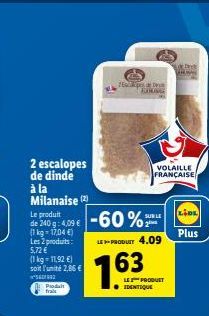 Produit fra  2 escalopes de dinde  à la Milanaise (2)  Le produit  de 240 g: 4,09 € -60%  (1kg-17,04 €) Les 2 produits: 5,72 € (1kg-11,92 €) soit l'unité 2,86 € ²012  E  LE-PRODUIT 4.09  1.63  SUR LE 