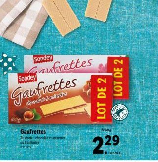 Sondey  aufrettes Gaufrettes  4508  Sondey  Gaufrettes  Au choix: chocolat noisettes ou framboise #41  LOT DE 2  LOT DE 2  Ste  2160  2.29  ATA  