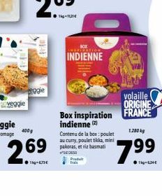 eggie  400g  269  ●11-67  INDIENNE  Produt frais  Box inspiration indienne (2)  Contenu de la box: poulet au curry, poulet tikka, mini pakoras, et riz basmati  13650  volaille ORIGINE FRANCE  1.280 kg