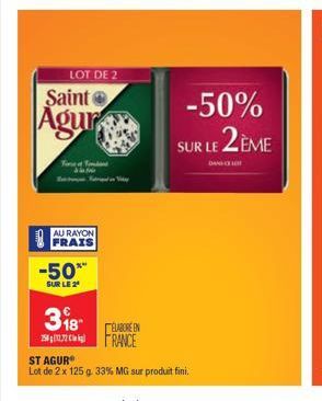 Saint  Agur  LOT DE 2  Tore of Fa  AU RAYON  FRAIS  -50**  SUR LE 2  318 257RANCE  ELABORE EN  ST AGURⓇ  Lot de 2 x 125 g. 33% MG sur produit fini.  -50% SUR LE 2ÈME  DANG 