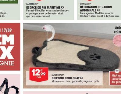 GARDENLINE  ÉCORCE DE PIN MARITIME Permet d'étouffer les mauvaises herbes et protéger le sol de l'érosion ainsi que du dessèchement.  12,99  L'ab  SUPERCRACK GRIFFOIR POUR CHAT O Modèles au choix: pyr