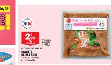 VANDE  O  DE POR  FRANCE  2,99  1  C  LA CUISINE DES SAVEURS  GALETTE  DE BLE NOIR Jambon, tomates et mozzarella,  ELABORE EN FRANCE  Galette de blé noir  SOY115 