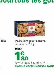 palmiers pur beurre la boîte de 115 g 1699  180  €  15 le kg au lieu de 17⁰ avec la carte picard & nous" 