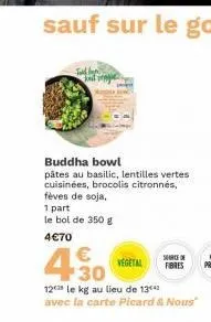 buddha bowl  pâtes au basilic, lentilles vertes cuisinées, brocolis citronnés, fèves de soja.  1 part le bol de 350 g  4€70  4.30  vegetal  12 le kg au lieu de 134  avec la carte picard & nous"  soro 