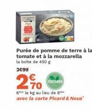 Purée de pomme de terre à la tomate et à la mozzarella la boite de 450 g  2€99  €  20  VEGETARIEN  600 le kg au lieu de 6 avec la carte Picard & Nous" 