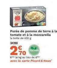 purée de pomme de terre à la tomate et à la mozzarella la boite de 450 g  2€99  €  20  vegetarien  600 le kg au lieu de 6 avec la carte picard & nous" 