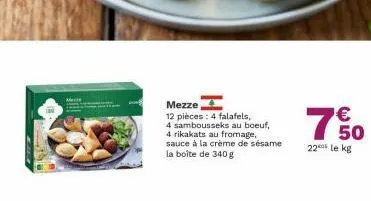 mezze  12 pièces: 4 falafels, 4 sambousseks au boeuf, 4 rikakats au fromage, sauce à la crème de sésame la boîte de 340 g  7% 0  €  22 le kg 