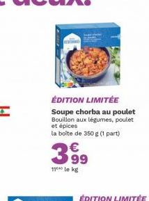 ÉDITION LIMITÉE  Soupe chorba au poulet Bouillon aux légumes, poulet et épices  la boîte de 350 g (1 part)  399  11 le kg 