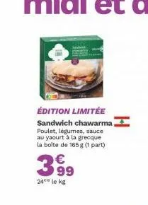 édition limitée  sandwich chawarma poulet, légumes, sauce au yaourt à la grecque la boîte de 165 g (1 part)  399  24h le kg 