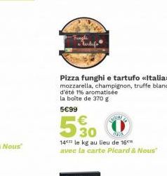 Frught • tarlufs  Pizza funghi e tartufo «<Italia>> mozzarella, champignon, truffe blanche d'été 1% aromatisée la boite de 370 g  5€99  5%0  14 le kg au lieu de 16 avec la carte Picard & Nous" 