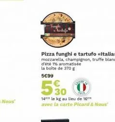 frught • tarlufs  pizza funghi e tartufo «<italia>> mozzarella, champignon, truffe blanche d'été 1% aromatisée la boite de 370 g  5€99  5%0  14 le kg au lieu de 16 avec la carte picard & nous" 