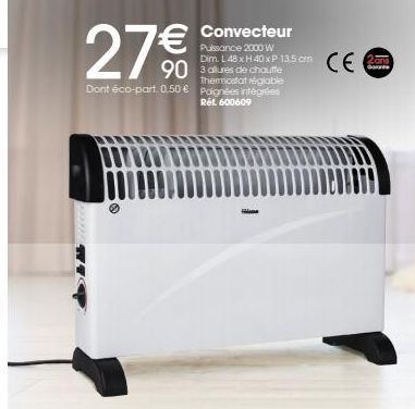 27€€€  90 3 afures de chauffe  Thermostat réglable  Dont éco-part. 0,50 € Poignées intégrées  Rất 600609.  Convecteur  Puissance 2000 W Dim. L48 xH 40xP 13.5 cm  CE  2ans  de 