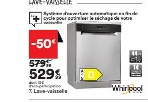 -50€  579 529€  dont 10€ d'éco-participation  7. lave-vaisselle  d  système d'ouverture automatique en fin de cycle pour optimiser le séchage de votre vaisselle  44 10  14  couverts 