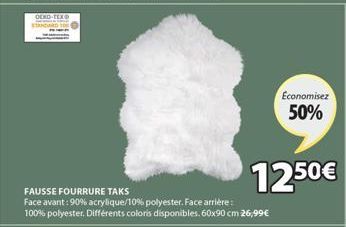 OEKO-TEX  FAUSSE FOURRURE TAKS  Face avant : 90% acrylique/10% polyester. Face arrière : 100% polyester, Différents coloris disponibles. 60x90 cm 26,99€  Economisez 50%  12.50€ 