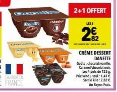doradio  chocolat  2+1 offert  les 3  2€22  sedat l'armatë (l, 190 4 - adiet lae kald 1 jan  crème dessert danette  gouts chocolat/vanille. caramel chocolat noir les 4 pats de 125 g  prix vendu seul :