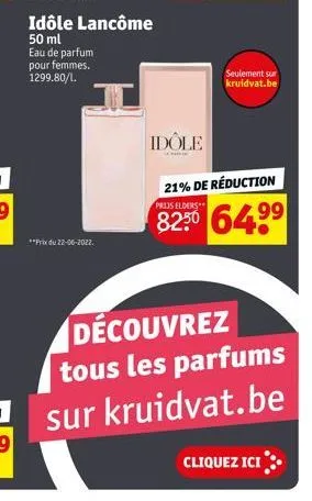 idôle lancôme  50 ml  eau de parfum pour femmes. 1299.80/1.  **prix du 22-06-2022.  seulement sur kruidvat.be  idole  21% de réduction prijs elders  82.50 64.9⁹  découvrez tous les parfums sur kruidva