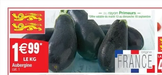 1€99  le kg aubergine cat. 1  - au rayon primeurs - "offre valable du mardi 13 au dimanche 18 septembre  ongine  