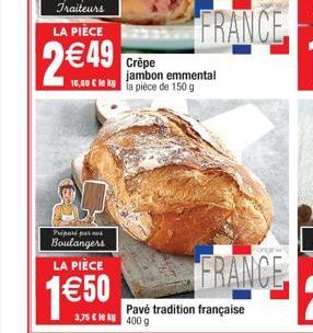 LA PIÈCE  2€49  16,00 € le kg  Priprépar  Boulangers LA PIÈCE  1€50  Crêpe jambon emmental la pièce de 150 g  Pavé tradition française 3,75 € 400 g 