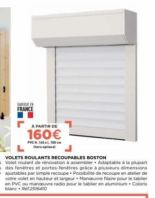 FABRIQUÉ EN  FRANCE  A PARTIR DE  160€  PVC H. 140 x L. 100 cm  Lthors options!  VOLETS ROULANTS RECOUPABLES BOSTON  .  Volet roulant de rénovation à assembler Adaptable à la plupart des fenêtres et p