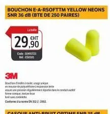 bouchon e-a-rsofttm yellow neons snr 36 db (bte de 250 paires)  la boite  29,90  code: 30433723 res  3m  bouchage  en mousse de po  for conqu  conflane en352-2:2002  co 